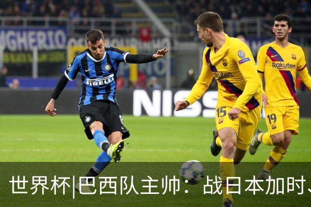 世界杯|巴西队主帅：战日本加时、点球都有预案