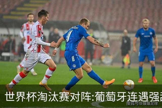 世界杯淘汰赛对阵:葡萄牙连遇强敌 阿根廷轻松