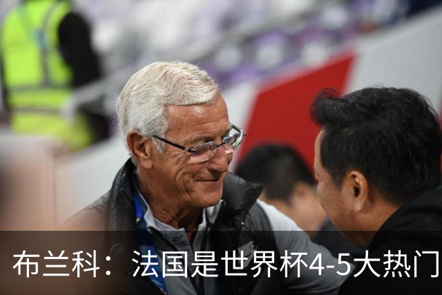 布兰科：法国是世界杯4-5大热门之一，梅西的表现不可思议