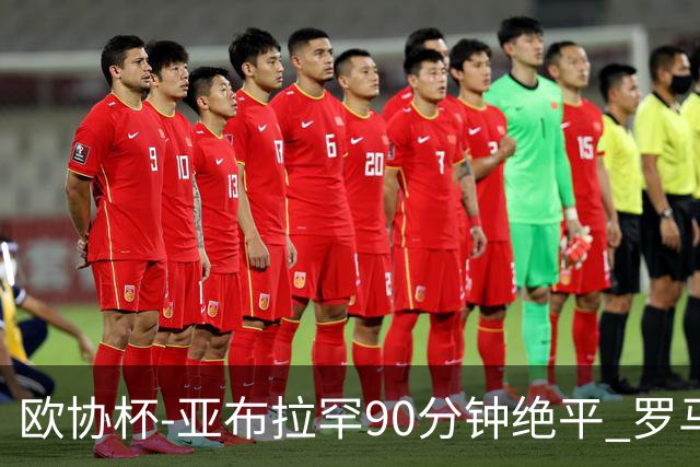 欧协杯-亚布拉罕90分钟绝平 罗马总分2-1涉险晋级