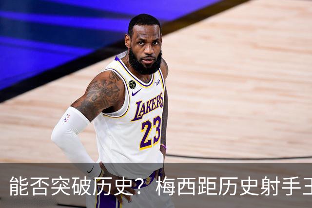能否突破历史？梅西距历史射手王仅差3球 距历史助攻王仅差1助